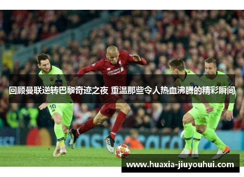 回顾曼联逆转巴黎奇迹之夜 重温那些令人热血沸腾的精彩瞬间 回顾曼联逆转巴黎奇迹之夜 重温那些令人热血沸腾的精彩瞬间