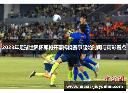 2023年足球世界杯即将开幕揭晓赛事起始时间与精彩看点 2023年足球世界杯即将开幕揭晓赛事起始时间与精彩看点