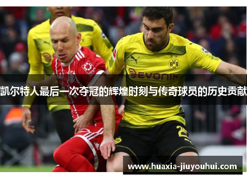 凯尔特人最后一次夺冠的辉煌时刻与传奇球员的历史贡献 凯尔特人最后一次夺冠的辉煌时刻与传奇球员的历史贡献