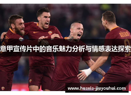 意甲宣传片中的音乐魅力分析与情感表达探索 意甲宣传片中的音乐魅力分析与情感表达探索