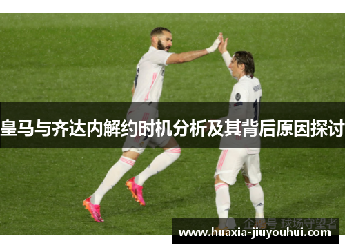 皇马与齐达内解约时机分析及其背后原因探讨