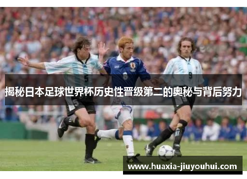 揭秘日本足球世界杯历史性晋级第二的奥秘与背后努力