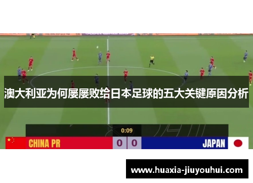 澳大利亚为何屡屡败给日本足球的五大关键原因分析 澳大利亚为何屡屡败给日本足球的五大关键原因分析