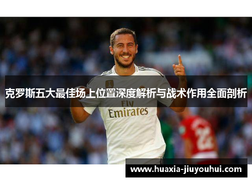 克罗斯五大最佳场上位置深度解析与战术作用全面剖析