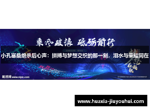 小孔塞桑绝杀后心声：拼搏与梦想交织的那一刻，泪水与荣耀同在