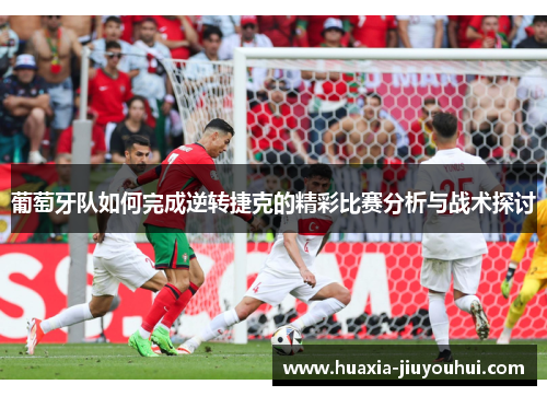 葡萄牙队如何完成逆转捷克的精彩比赛分析与战术探讨
