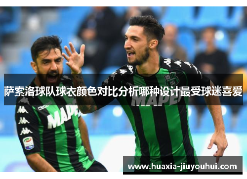 萨索洛球队球衣颜色对比分析哪种设计最受球迷喜爱 萨索洛球队球衣颜色对比分析哪种设计最受球迷喜爱