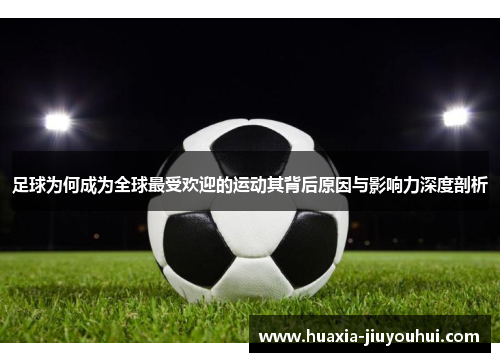 足球为何成为全球最受欢迎的运动其背后原因与影响力深度剖析