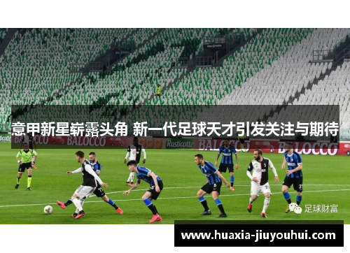 意甲新星崭露头角 新一代足球天才引发关注与期待