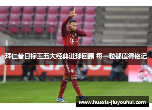 拜仁昔日标王五大经典进球回顾 每一粒都值得铭记 拜仁昔日标王五大经典进球回顾 每一粒都值得铭记