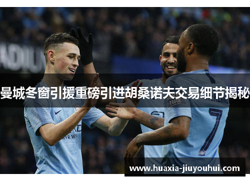 曼城冬窗引援重磅引进胡桑诺夫交易细节揭秘 曼城冬窗引援重磅引进胡桑诺夫交易细节揭秘