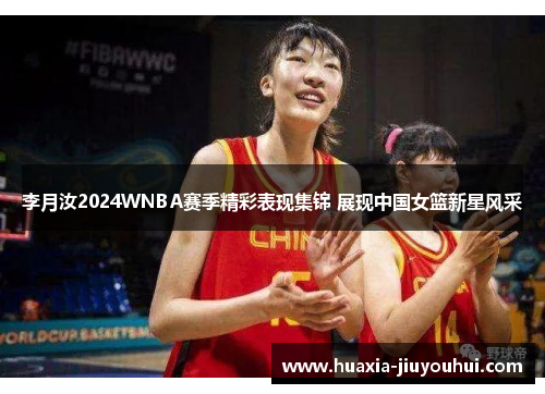 李月汝2024WNBA赛季精彩表现集锦 展现中国女篮新星风采