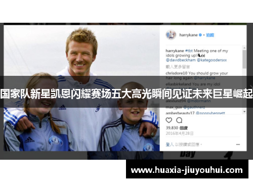 国家队新星凯恩闪耀赛场五大高光瞬间见证未来巨星崛起 国家队新星凯恩闪耀赛场五大高光瞬间见证未来巨星崛起