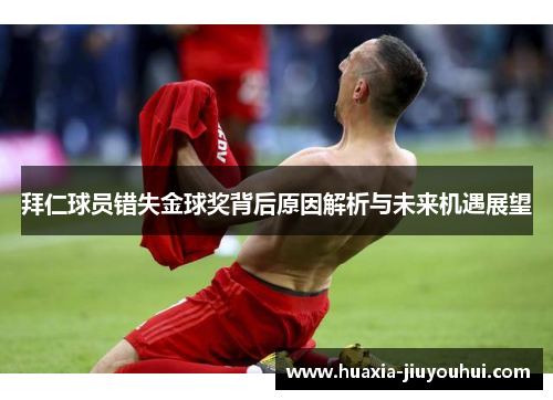 拜仁球员错失金球奖背后原因解析与未来机遇展望 拜仁球员错失金球奖背后原因解析与未来机遇展望