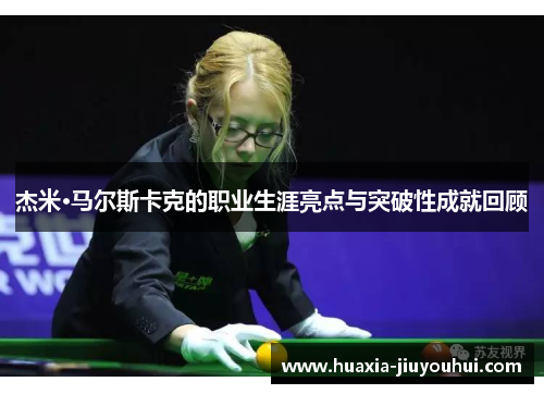 杰米·马尔斯卡克的职业生涯亮点与突破性成就回顾 杰米·马尔斯卡克的职业生涯亮点与突破性成就回顾