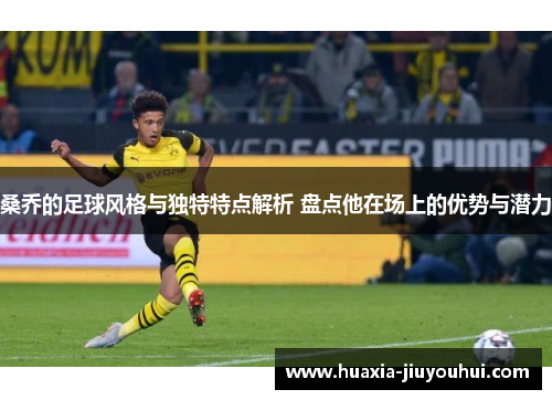 桑乔的足球风格与独特特点解析 盘点他在场上的优势与潜力