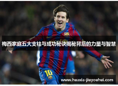 梅西家庭五大支柱与成功秘诀揭秘背后的力量与智慧 梅西家庭五大支柱与成功秘诀揭秘背后的力量与智慧