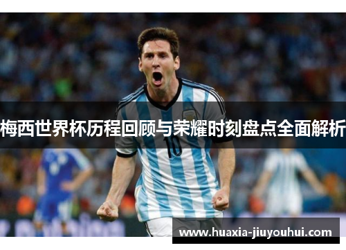 梅西世界杯历程回顾与荣耀时刻盘点全面解析 梅西世界杯历程回顾与荣耀时刻盘点全面解析