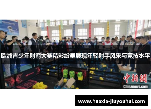 欧洲青少年射箭大赛精彩纷呈展现年轻射手风采与竞技水平