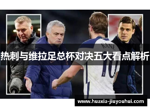 热刺与维拉足总杯对决五大看点解析 热刺与维拉足总杯对决五大看点解析