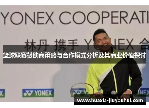 篮球联赛赞助商策略与合作模式分析及其商业价值探讨 篮球联赛赞助商策略与合作模式分析及其商业价值探讨