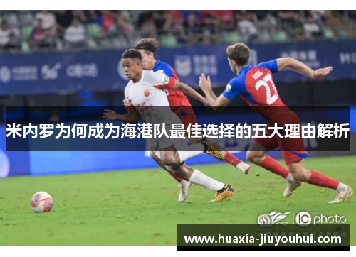 米内罗为何成为海港队最佳选择的五大理由解析