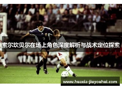 索尔坎贝尔在场上角色深度解析与战术定位探索