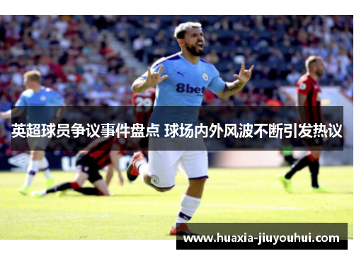 英超球员争议事件盘点 球场内外风波不断引发热议 英超球员争议事件盘点 球场内外风波不断引发热议