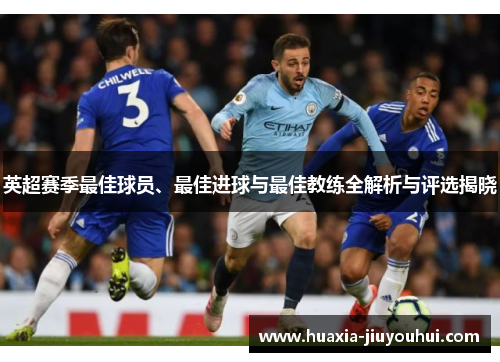 英超赛季最佳球员、最佳进球与最佳教练全解析与评选揭晓 英超赛季最佳球员、最佳进球与最佳教练全解析与评选揭晓