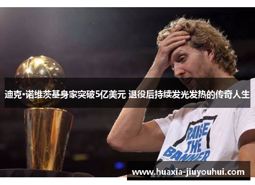 迪克·诺维茨基身家突破5亿美元 退役后持续发光发热的传奇人生 迪克·诺维茨基身家突破5亿美元 退役后持续发光发热的传奇人生