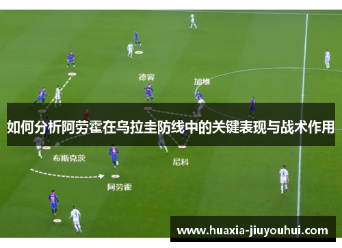 如何分析阿劳霍在乌拉圭防线中的关键表现与战术作用