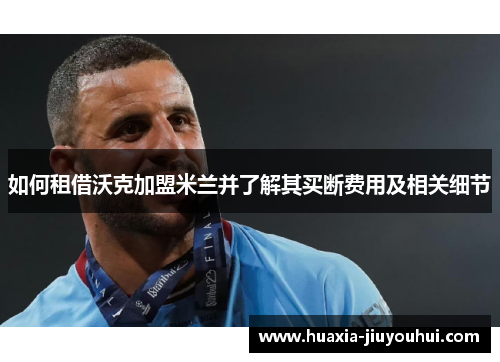 如何租借沃克加盟米兰并了解其买断费用及相关细节