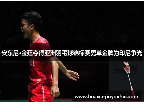 安东尼·金廷夺得亚洲羽毛球锦标赛男单金牌为印尼争光