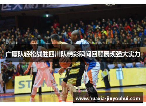 广厦队轻松战胜四川队精彩瞬间回顾展现强大实力