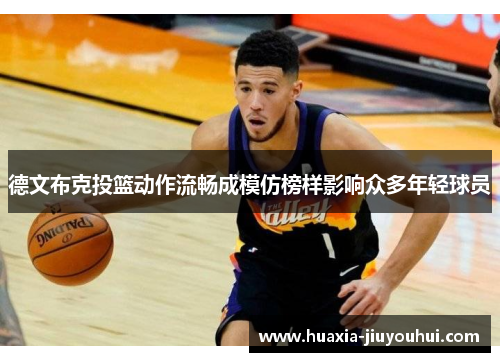 德文布克投篮动作流畅成模仿榜样影响众多年轻球员