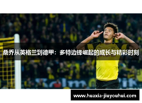 桑乔从英格兰到德甲：多特边锋崛起的成长与精彩时刻