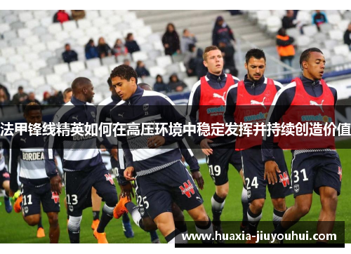 法甲锋线精英如何在高压环境中稳定发挥并持续创造价值