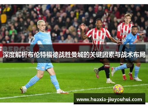 深度解析布伦特福德战胜曼城的关键因素与战术布局