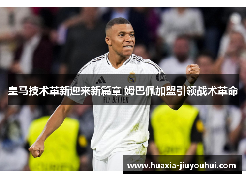 皇马技术革新迎来新篇章 姆巴佩加盟引领战术革命