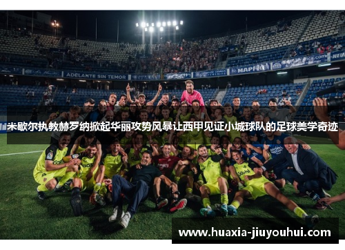 米歇尔执教赫罗纳掀起华丽攻势风暴让西甲见证小城球队的足球美学奇迹