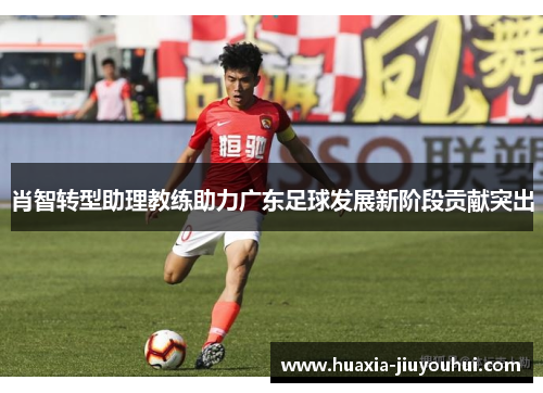 肖智转型助理教练助力广东足球发展新阶段贡献突出