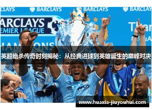 英超绝杀传奇时刻揭秘：从经典进球到英雄诞生的巅峰对决