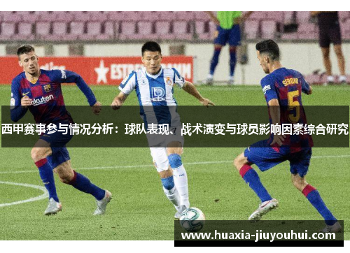 西甲赛事参与情况分析:球队表现、战术演变与球员影响因素综合研究 西甲赛事参与情况分析:球队表现、战术演变与球员影响因素综合研究